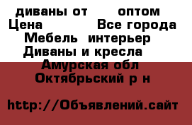 диваны от 2700 оптом › Цена ­ 2 700 - Все города Мебель, интерьер » Диваны и кресла   . Амурская обл.,Октябрьский р-н